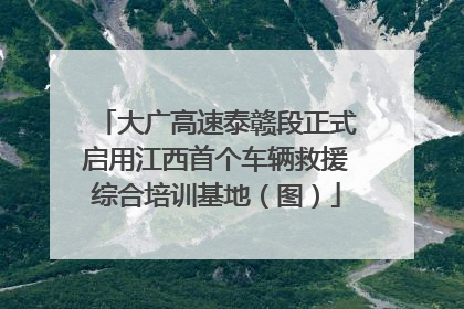 大广高速泰赣段正式启用江西首个车辆救援综合培训基地（图）