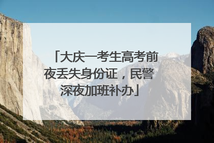 大庆一考生高考前夜丢失身份证，民警深夜加班补办