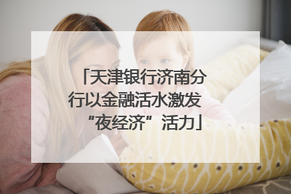 天津银行济南分行以金融活水激发“夜经济”活力