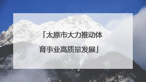 太原市大力推动体育事业高质量发展