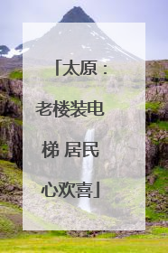太原：老楼装电梯 居民心欢喜