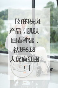 好的祛斑产品，肌肤回春神器，祛斑618大促疯狂囤！