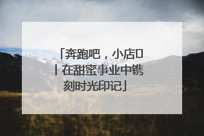 奔跑吧，小店㊶丨在甜蜜事业中镌刻时光印记