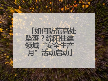 如何防范高处坠落？绵阳住建领域“安全生产月”活动启动