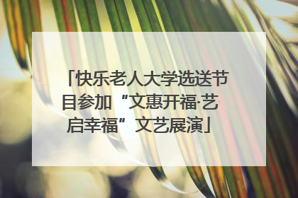 快乐老人大学选送节目参加“文惠开福·艺启幸福”文艺展演