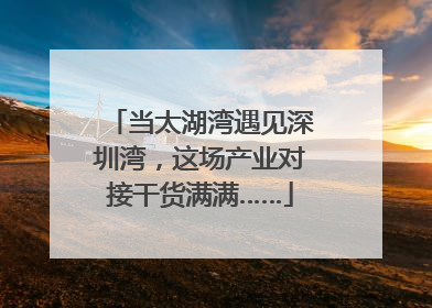 当太湖湾遇见深圳湾，这场产业对接干货满满……