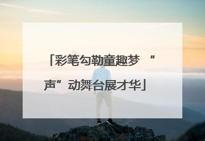 彩笔勾勒童趣梦 “声”动舞台展才华