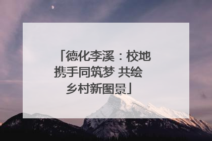 德化李溪：校地携手同筑梦 共绘乡村新图景