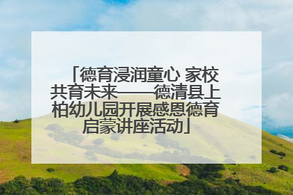 德育浸润童心 家校共育未来——德清县上柏幼儿园开展感恩德育启蒙讲座活动
