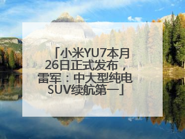 小米YU7本月26日正式发布，雷军：中大型纯电SUV续航第一