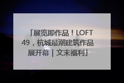展览即作品！LOFT49，杭城最潮建筑作品展开幕｜文末福利