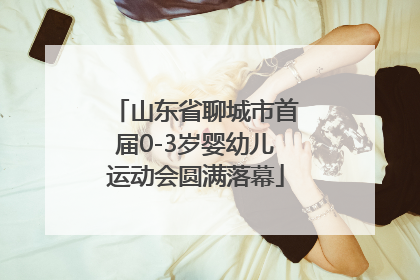 山东省聊城市首届0-3岁婴幼儿运动会圆满落幕