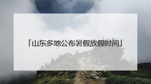 山东多地公布暑假放假时间