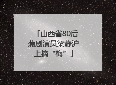山西省80后蒲剧演员梁静沪上摘“梅”