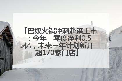巴奴火锅冲刺赴港上市：今年一季度净利0.55亿，未来三年计划新开超170家门店