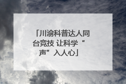 川渝科普达人同台竞技 让科学“声”入人心