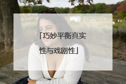 巧妙平衡真实性与戏剧性