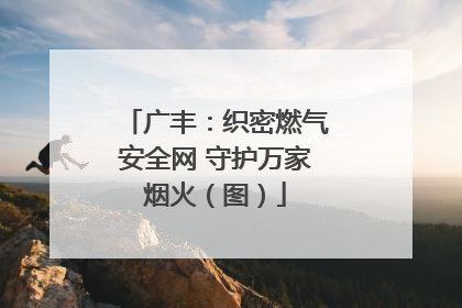 广丰：织密燃气安全网 守护万家烟火（图）