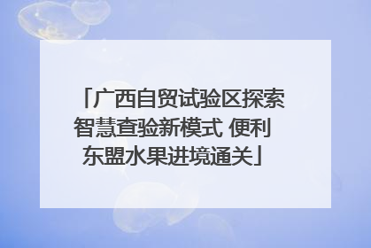 广西自贸试验区探索智慧查验新模式 便利东盟水果进境通关