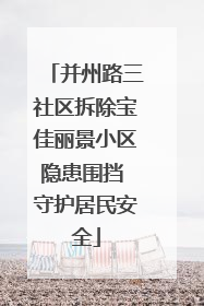 并州路三社区拆除宝佳丽景小区隐患围挡 守护居民安全