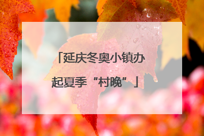 延庆冬奥小镇办起夏季“村晚”