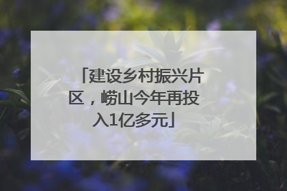 建设乡村振兴片区，崂山今年再投入1亿多元