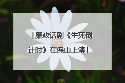 廉政话剧《生死倒计时》在保山上演