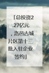 总投资2.27亿元，洛邑古城片区第十三批入驻企业签约