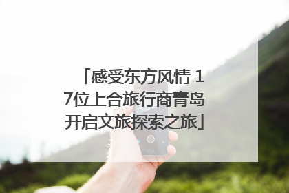 感受东方风情 17位上合旅行商青岛开启文旅探索之旅