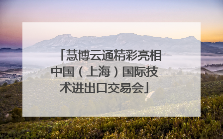 慧博云通精彩亮相中国（上海）国际技术进出口交易会