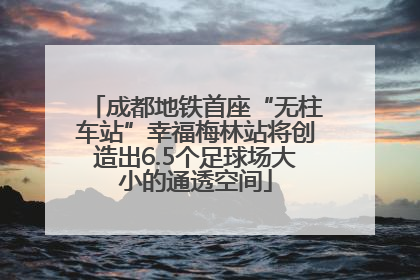 成都地铁首座“无柱车站”幸福梅林站将创造出6.5个足球场大小的通透空间