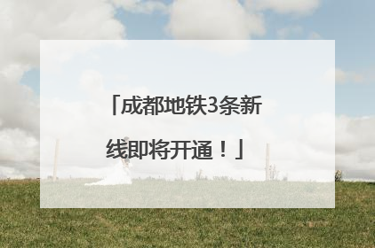 成都地铁3条新线即将开通！