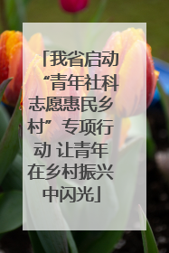 我省启动“青年社科志愿惠民乡村”专项行动 让青年在乡村振兴中闪光