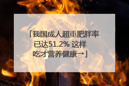 我国成人超重肥胖率已达51.2% 这样吃才营养健康→