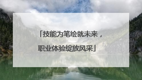 技能为笔绘就未来，职业体验绽放风采