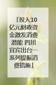 投入10亿元财政资金激发消费潜能 四川宜宾出台一系列提振消费措施
