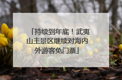 持续到年底！武夷山主景区继续对海内外游客免门票