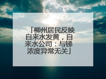 柳州居民反映自来水发黄，自来水公司：与锑浓度异常无关