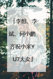 李想、李斌、何小鹏齐祝小米YU7大卖