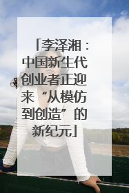 李泽湘：中国新生代创业者正迎来“从模仿到创造”的新纪元
