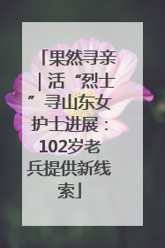 果然寻亲｜活“烈士”寻山东女护士进展：102岁老兵提供新线索