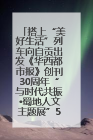 搭上“美好生活”列车向自贡出发《华西都市报》创刊30周年“与时代共振•蜀地人文主题展”5月30日开展丨美好生活有“盐”味