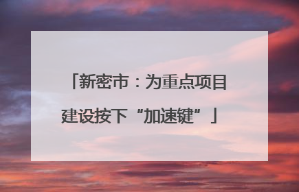 新密市：为重点项目建设按下“加速键”