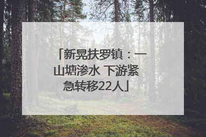 新晃扶罗镇：一山塘渗水 下游紧急转移22人