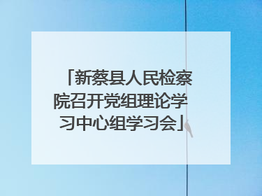 新蔡县人民检察院召开党组理论学习中心组学习会