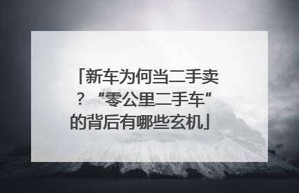新车为何当二手卖？“零公里二手车”的背后有哪些玄机