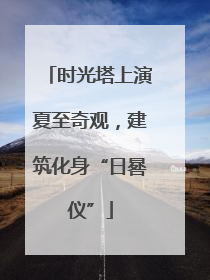 时光塔上演夏至奇观，建筑化身“日晷仪”