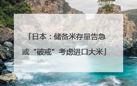 日本：储备米存量告急 或“破戒”考虑进口大米