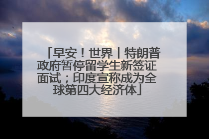 早安！世界丨特朗普政府暂停留学生新签证面试；印度宣称成为全球第四大经济体