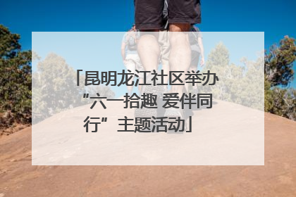 昆明龙江社区举办“六一拾趣 爱伴同行”主题活动